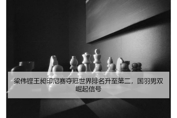 梁伟铿王昶印尼赛夺冠世界排名升至第二，国羽男双崛起信号