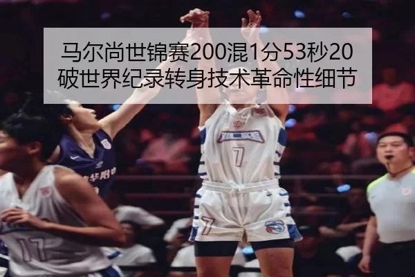 马尔尚世锦赛200混1分53秒20破世界纪录转身技术革命性细节